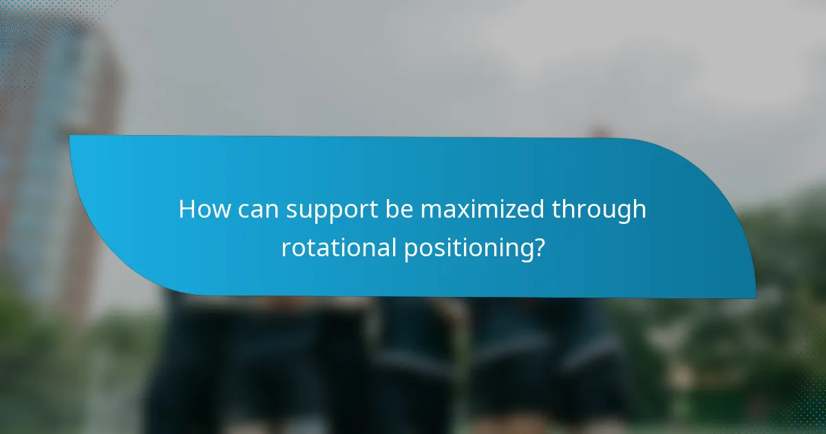 How can support be maximized through rotational positioning?