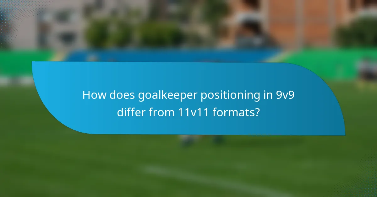 How does goalkeeper positioning in 9v9 differ from 11v11 formats?