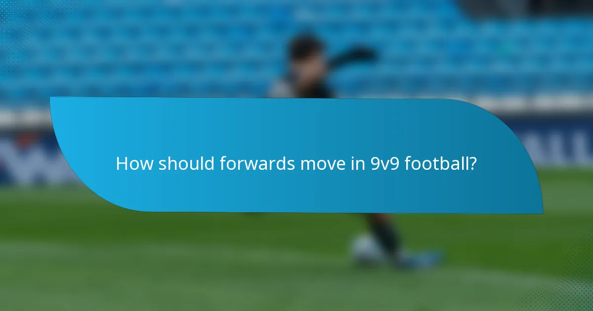 How should forwards move in 9v9 football?