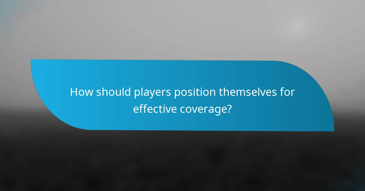 How should players position themselves for effective coverage?