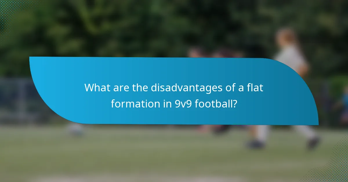 What are the disadvantages of a flat formation in 9v9 football?