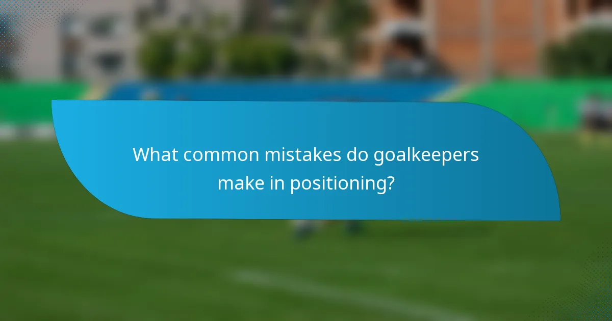What common mistakes do goalkeepers make in positioning?
