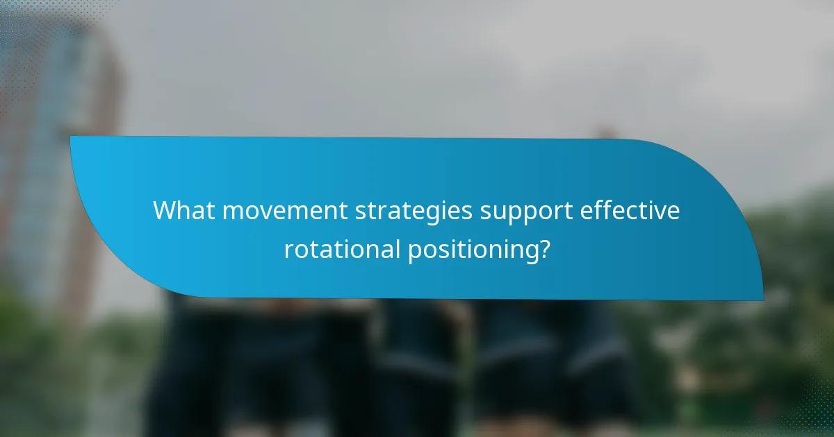 What movement strategies support effective rotational positioning?